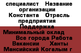 IT-специалист › Название организации ­ Константа › Отрасль предприятия ­ Поддержка › Минимальный оклад ­ 20 000 - Все города Работа » Вакансии   . Ханты-Мансийский,Когалым г.